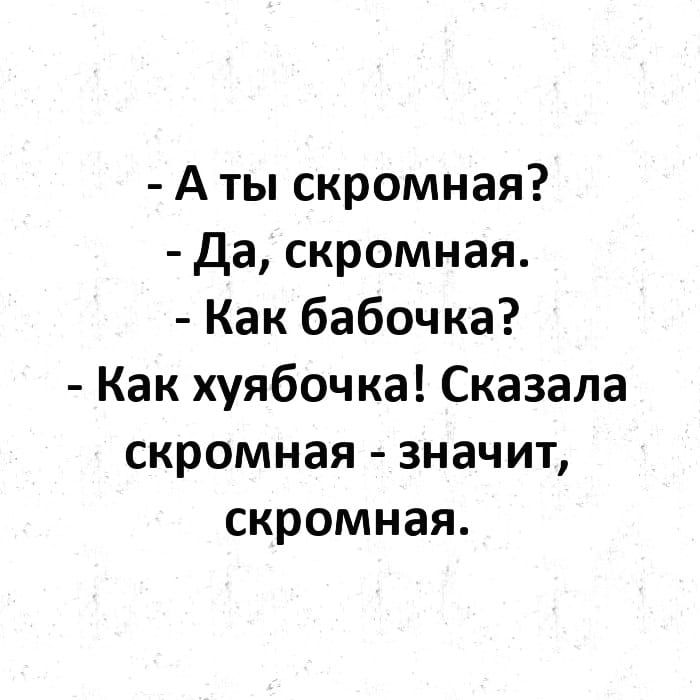 А ты скромная да скромная Как бабочка Как хуябочка Сказала скромная значит скромная