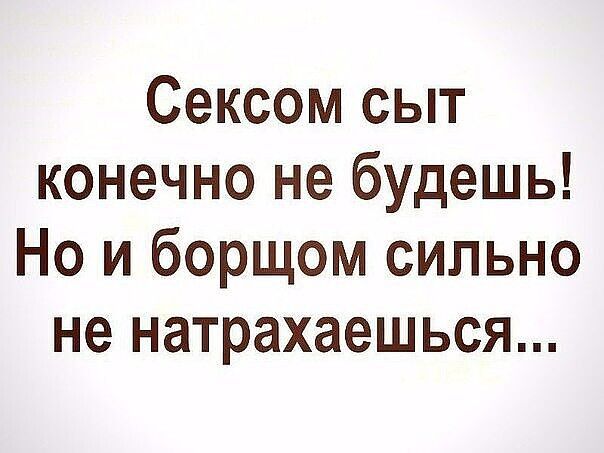 Сексом сыт конечно не будешь Но и борщом сильно не натрахаешься