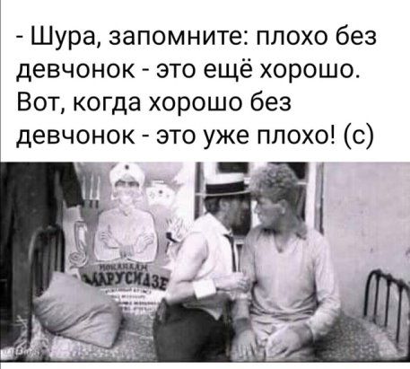 Шура запомните плохо без девчонок это ещё хорошо Вот когда хорошо без девчонок это уже плохо с