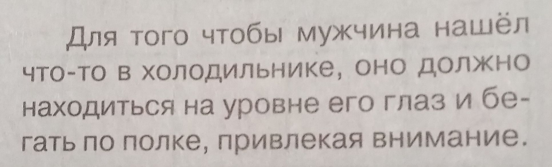 Для того чтобы мужчина нашёл чтото в холодильнике оно должно находиться на уровне его глаз и бе гать по попке привлекая Внимание