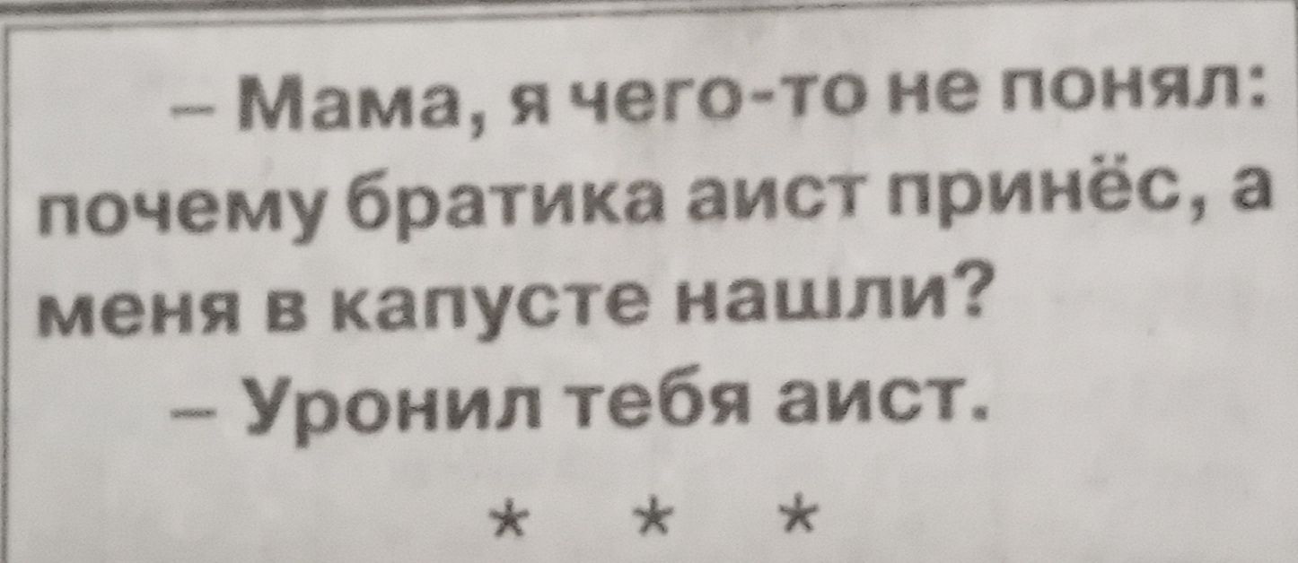 Мама я чегото не понял почему братика аист принёс а меня в капусте нашли Уронил тебя аист