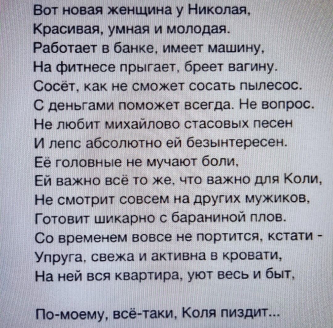 Бот новая женщина у Николая Красивая умная и молодая Работает в банке имеет машину На Фитнесе прыгает бреет вагину Сосёт как не сможет сосать пылесос С деньгами поможет всегда На вопрос Не любит михайлово стасовых песен И нет абсолютно ей безынтересен Ее головные не мучают боли Ей важно всё то же что важно для Коли Не смотрит совсем на друщх мужиков Готовит шикарно бараниной ппов Со временем вовсе