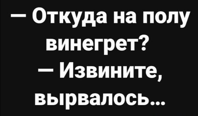 Откуда на полу винегрет Извините вырвалось