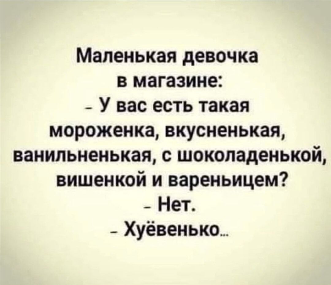 Маленькая девочка в магазине _ У вас есть такая мороженка вкусненькая ванильненькая с шоколаденькой вишенкой и вареньицем _ Нет _ Хуёвенько
