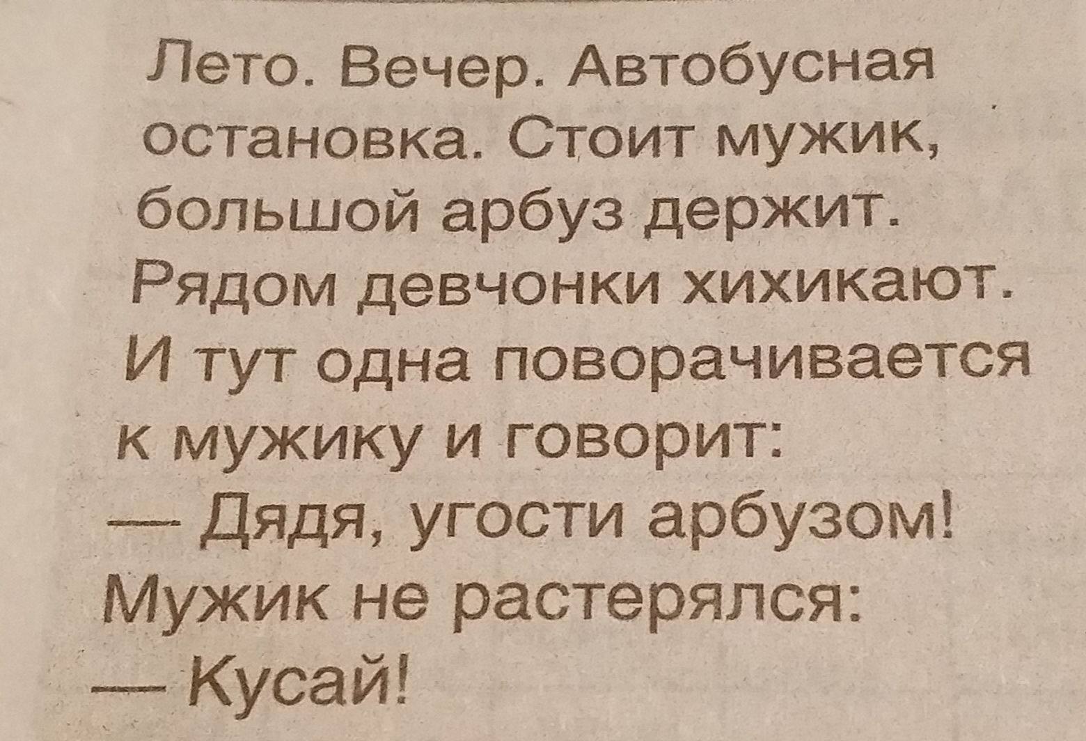 Лето Вечер Автобусная остановка Стоит мужик большой арбуз держит Рядом девчонки хихикают И тут одна поворачивается к мужику и говорит Дядя угости арбузом Мужик не растерялся Кусай