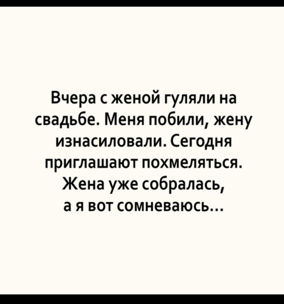 Вчера с женой гуляли на свадьбе Меня побили жену изнасиловали Сегодня приглашают похмеляться Жена уже собралась а я вот сомневаюсь