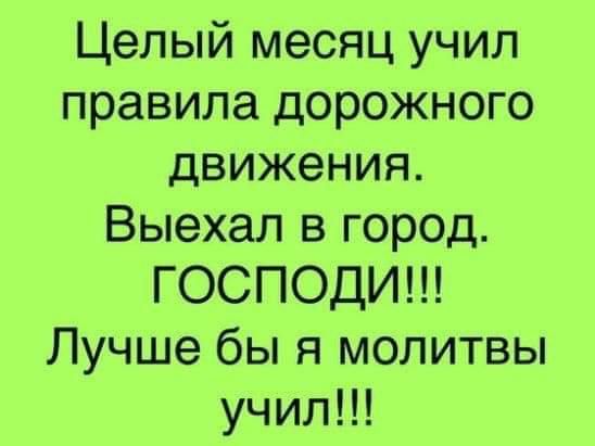 Целый месяц учил правила дорожного движения Выехал в город ГОСПОДИ Лучше бы я молитвы учил