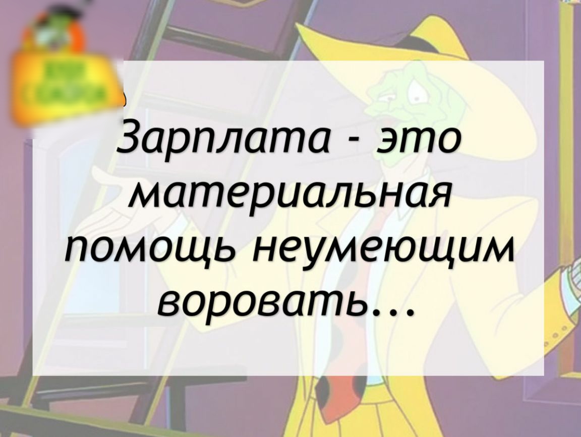 8 Зарплата это материальная помощь неумеющим воровать Н