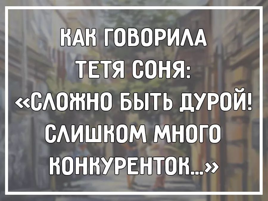 НАН ГОВОРИАА ТЕТЯ СОНЯ можно выть дурой ОАИШНОМ много конкурентов