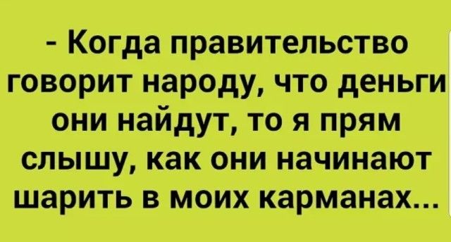 Когда правительство говорит народу что деньги они найдут то я прям слышу как они начинают шарить в моих карманах
