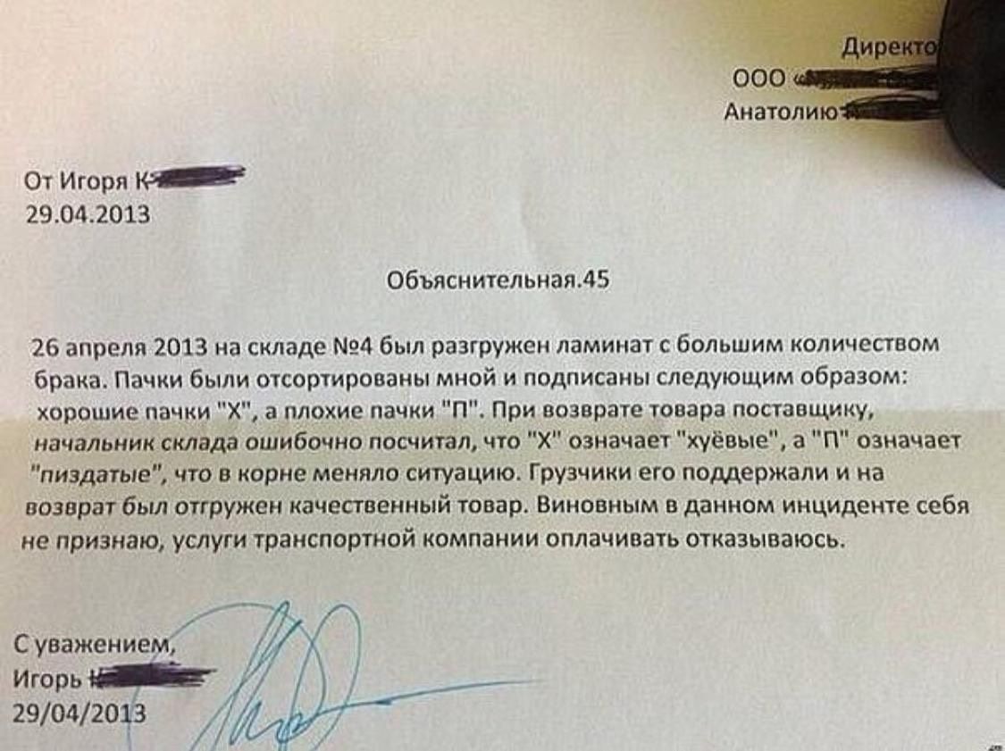 От Игорп _ 29042013 Объяснительная45 26 апреля 2013 на складе 4 был разгружен ламинат с большим количеством брака Пачки были отсортированы мной и подписаны следующим образом хорошие пачки Х а плохие пачки П При возврате товара поставщику начальник склада ошибочно посчитал что Х означает хуёвьте а П означает пиздатые что в корне меняло ситуацию Грузчики его поддержали и на возврат был отгружен каче