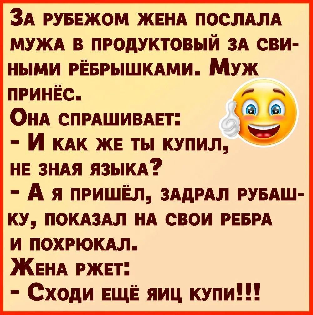 ЗА РУБЕЖОМ ЖЕНА ПОСЛАЛА МУЖА в продуктовый ЗА сви ными РЁБРЫШКАми МУЖ принёс ОиА спишивпт И КАк ЖЕ ты купил и зип языкд А я пришёл ЗАдРАл РУБАШ ку покдзм и свои РЕБРА и похрюкм ЖЕНА ржет Сходи ЕЩЁ яиц купи