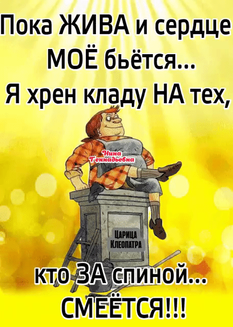 Пока ЖИВА и сердце МОЁ бьётся... Я хрен кладу НА тех, кто ЗА спиной... СМЕЁТСЯ!!!