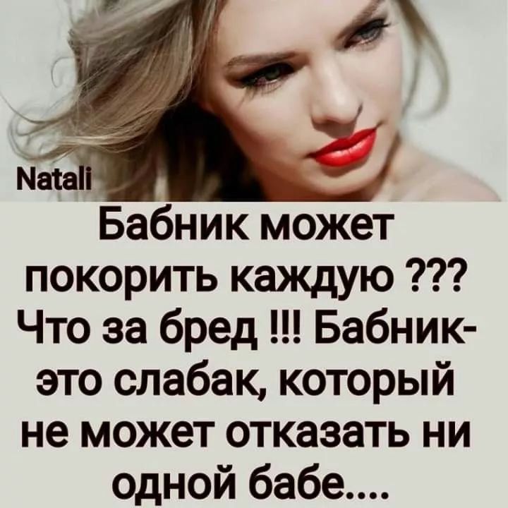 Natali Бабник может покорить каждую ??? Что за бред !!! Бабник- это слабак, который не может отказаться ни одной бабе....