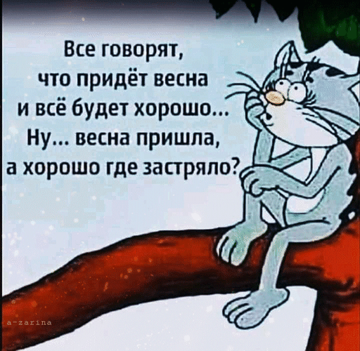 Все говорят, что придёт весна и всё будет хорошо... Ну... весна пришла, а хорошо где застряла?