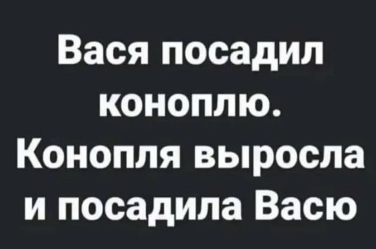 Вася посадил коноплю Конопля выросла и посадила Васю