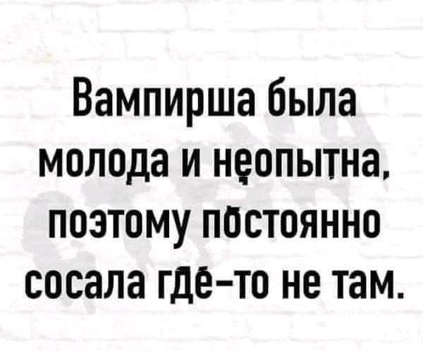 Вампирша была молода и неопытна позтому постоянно сосала где то не там