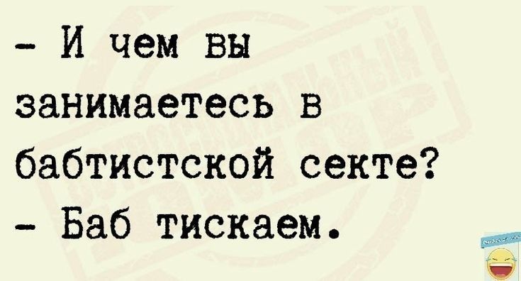 И чем вы занимаетесь в бабтистской секте Баб тискаем