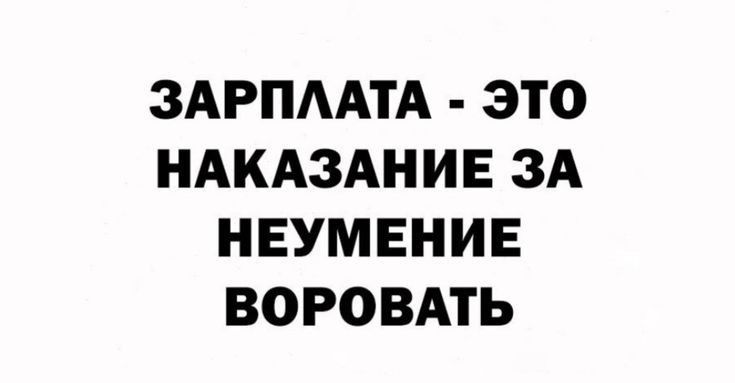 ЗАРПЛАТА ЭТО НАКАЗАНИЕ ЗА НЕУМЕНИЕ ВОРОВАТЬ