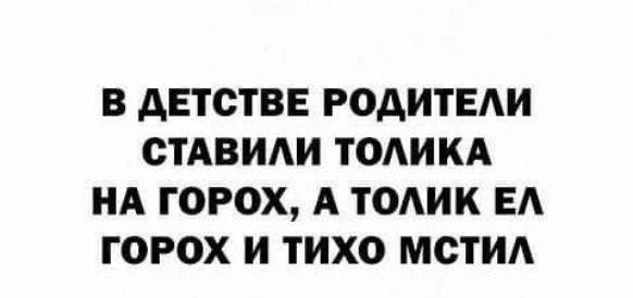 В ДЕТСТВЕ РОДИТЕЛИ СТАВИЛИ ТОЛИКА НА ГОРОХ А ТОЛИК ЕЛ ГОРОХ И ТИХО МСТИЛ