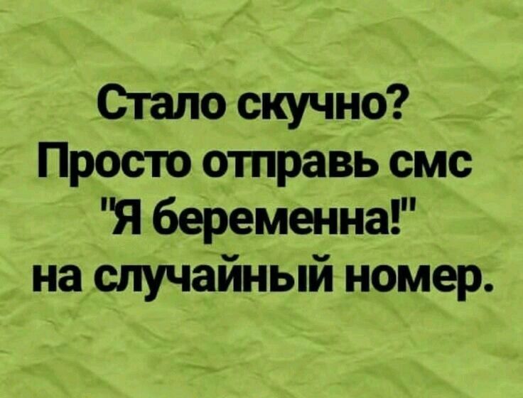 Стало скучно Просто отправь смс Я беременна на случайный номер