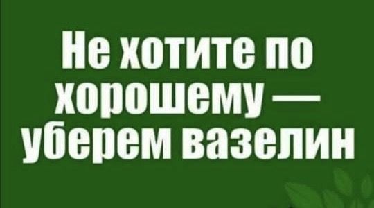 Не хотите по хорошему уберем вазелин