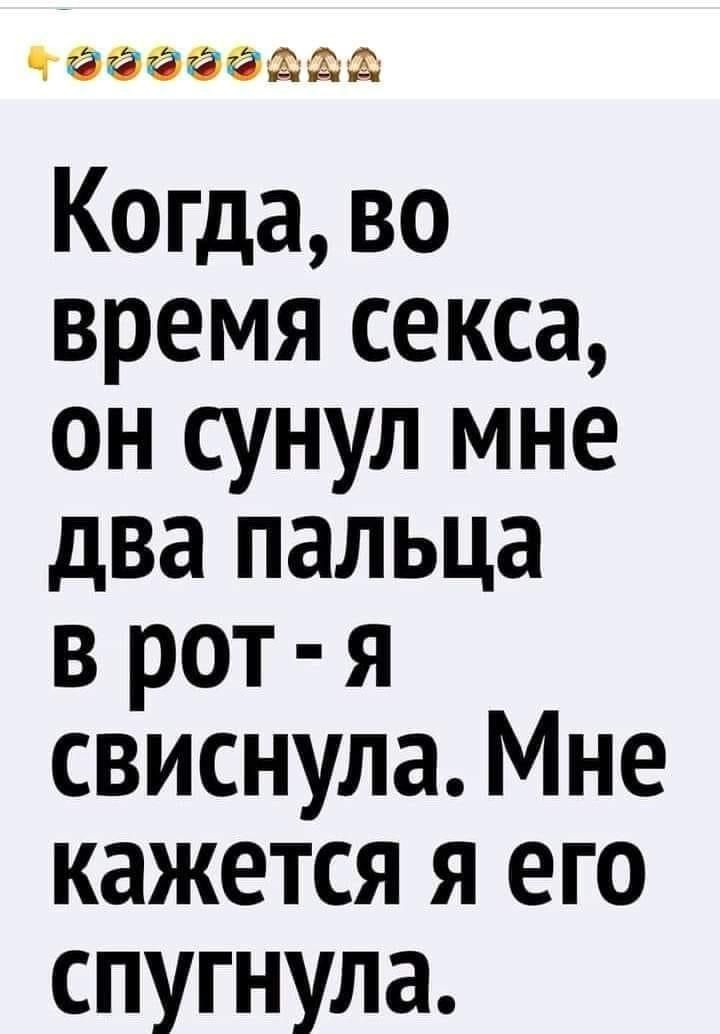 чоооооллА Когда во время секса он сунул мне два пальца в рот я свиснула Мне кажется я его спугнула