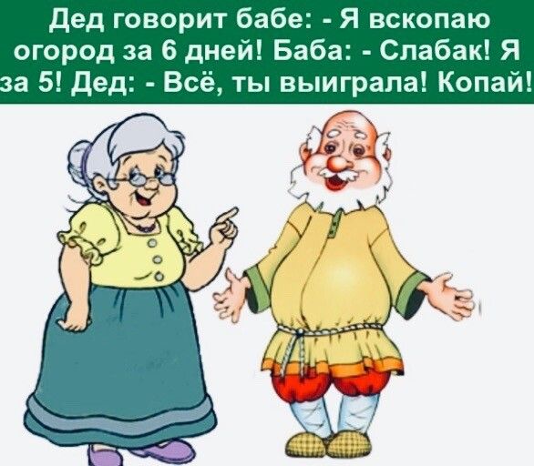 дед говорит бабе Я вскопаю огород за 6 дней Баба Спабак Я а 5 дед Всё ты выиграла Копай
