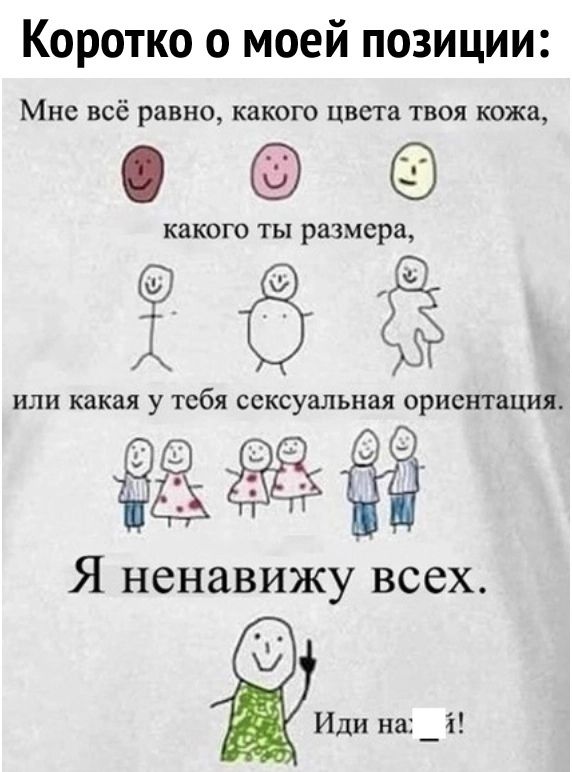 Коротко о моей позиции Мне всё равно какого цвета твоя кожа О КЗКОГО ТЫ размера 623 ИЛИ какая у тебя сексуальная ОРИСНТЕЦИЛ Я ненавижу всех