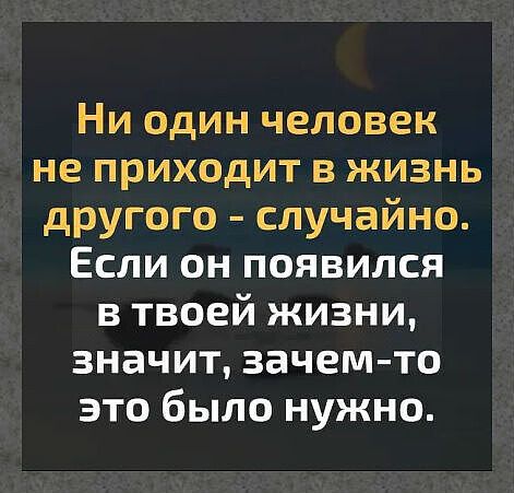 Ни один человек не приходит в жизнь другого случайно Если он появился в твоей жизни значит зачемто это было нужно