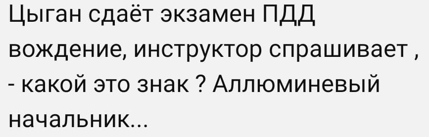 Цыган сдаёт экзамен ПДД вождение инструктор спрашивает какой это знак Аплюминевый начальник