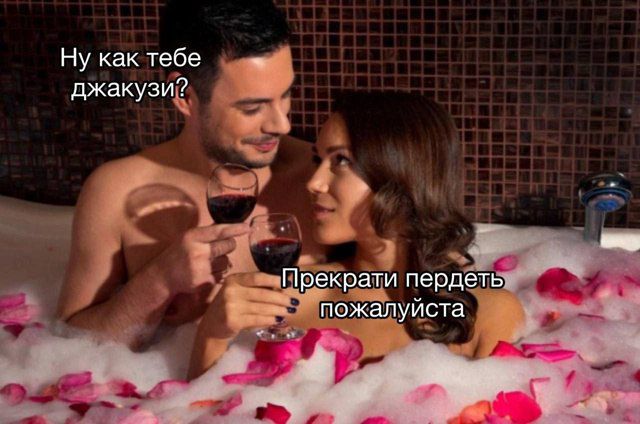 Ну как тебе джакузи? Прекрати пердеть пожалуйста.