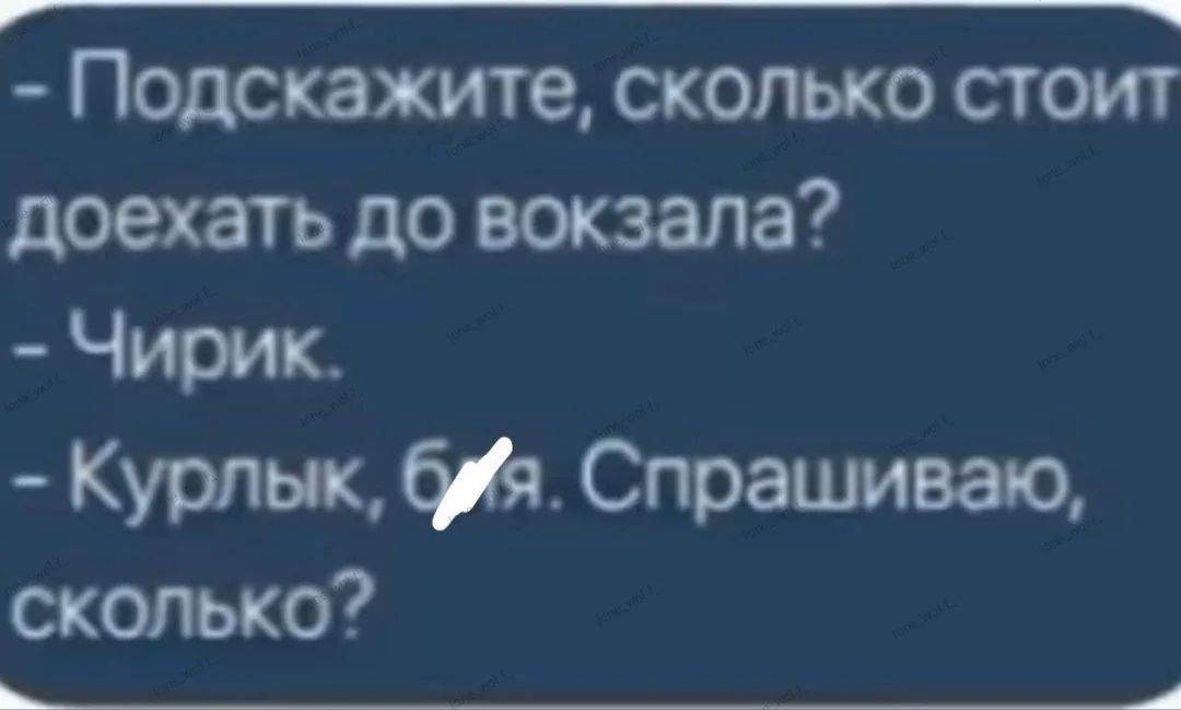 - Подскажите, сколько стоит доехать до вокзала?
- Чирик.
- Курлык, баба. Спрашиваю, сколько?
