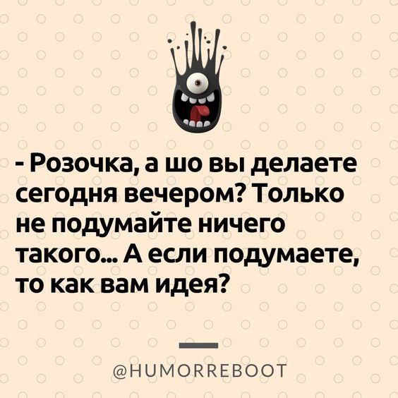Розочка а шо вы делаете сегодня вечером Только не подумайте ничего такого А если подумаете то как вам идея НЦМОККЕВООТ