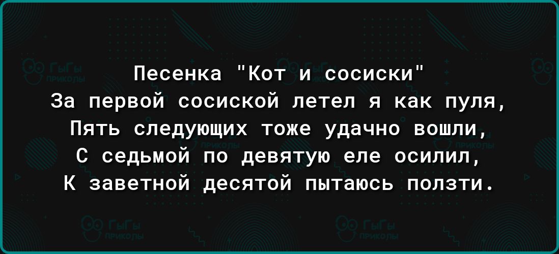 Песенка Кот и сосиски за первой сосиской летел я как пуля пять следующих тоже удачно вошли 6 седьмой по девятую еле осилил К заветной десятой пытаюсь ползти