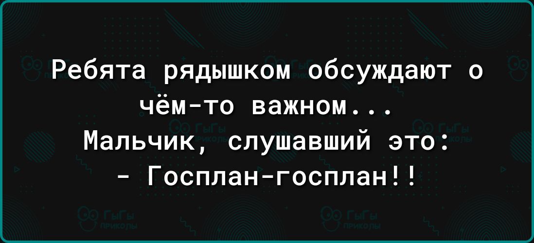 Ребята рядышком обсуждают о чём то важном Мальчик спушавший это Госплангосплан