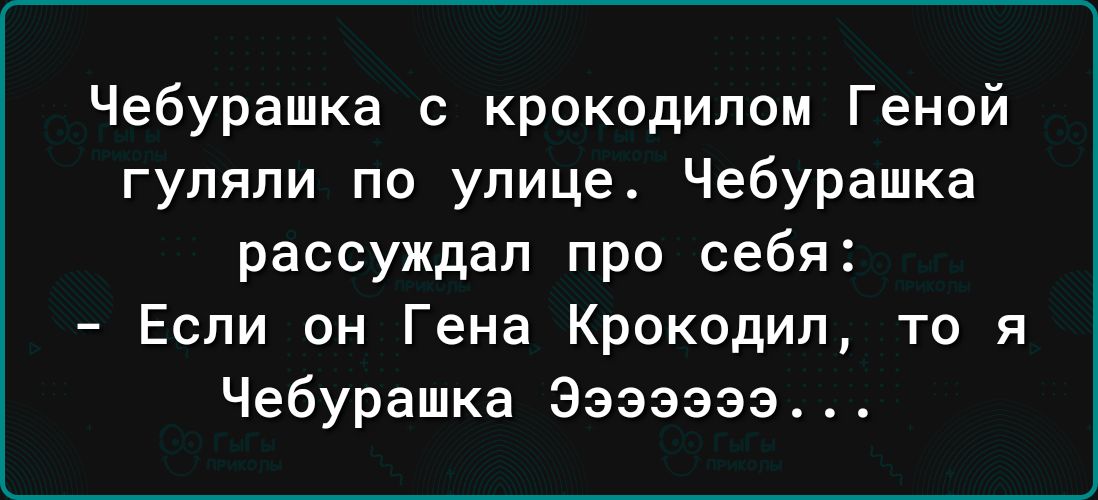 Чебурашка с крокодипом Геной гуляли по улице Чебурашка рассуждал про себя Если он Гена Крокодил то я Чебурашка Ээзэээз