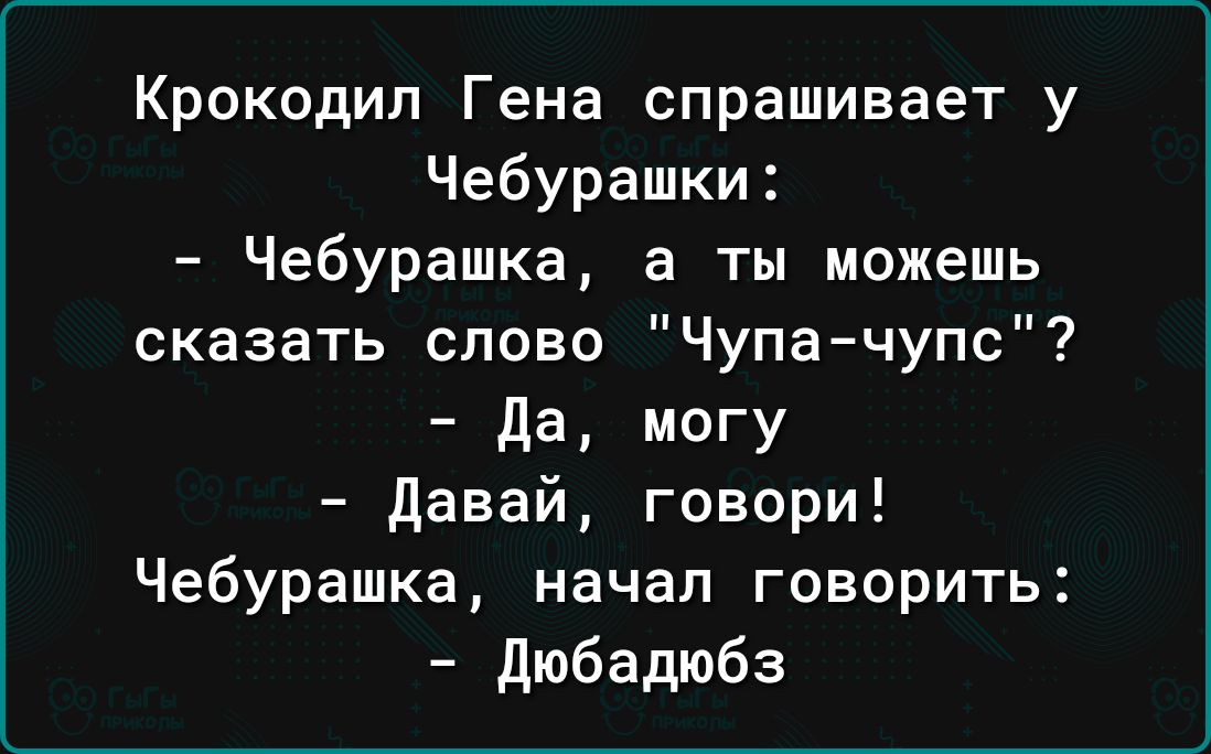 Крокодил Гена спрашивает у Чебурашки Чебурашка а ты можешь сказать слово Чупа чупс да могу давай говори Чебурашка начал говорить Дюбадюбз