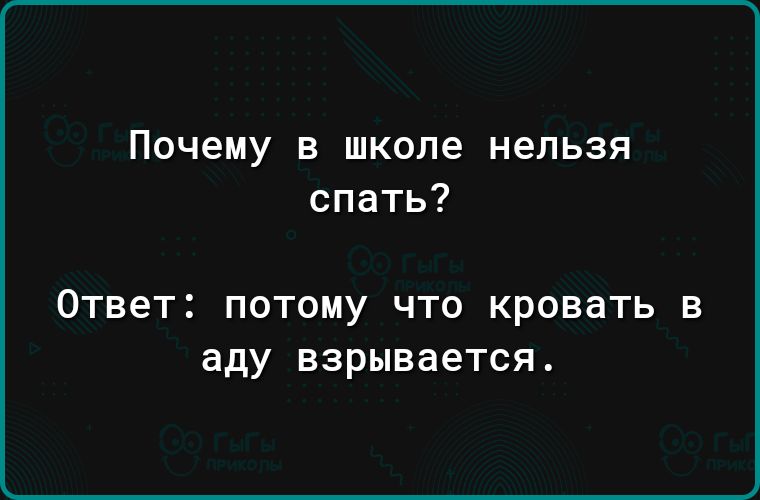 ПОЧЕМУ В ШКОЛЕ НЕЛЬЗЯ спать ОТВЕТ ПОТОМУ ЧТО кровать В аду взрывается