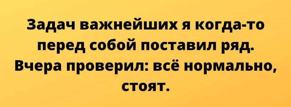 Задач важнейших я когда то перед собой поставил ряд Вчера проверил всё нормально стоят