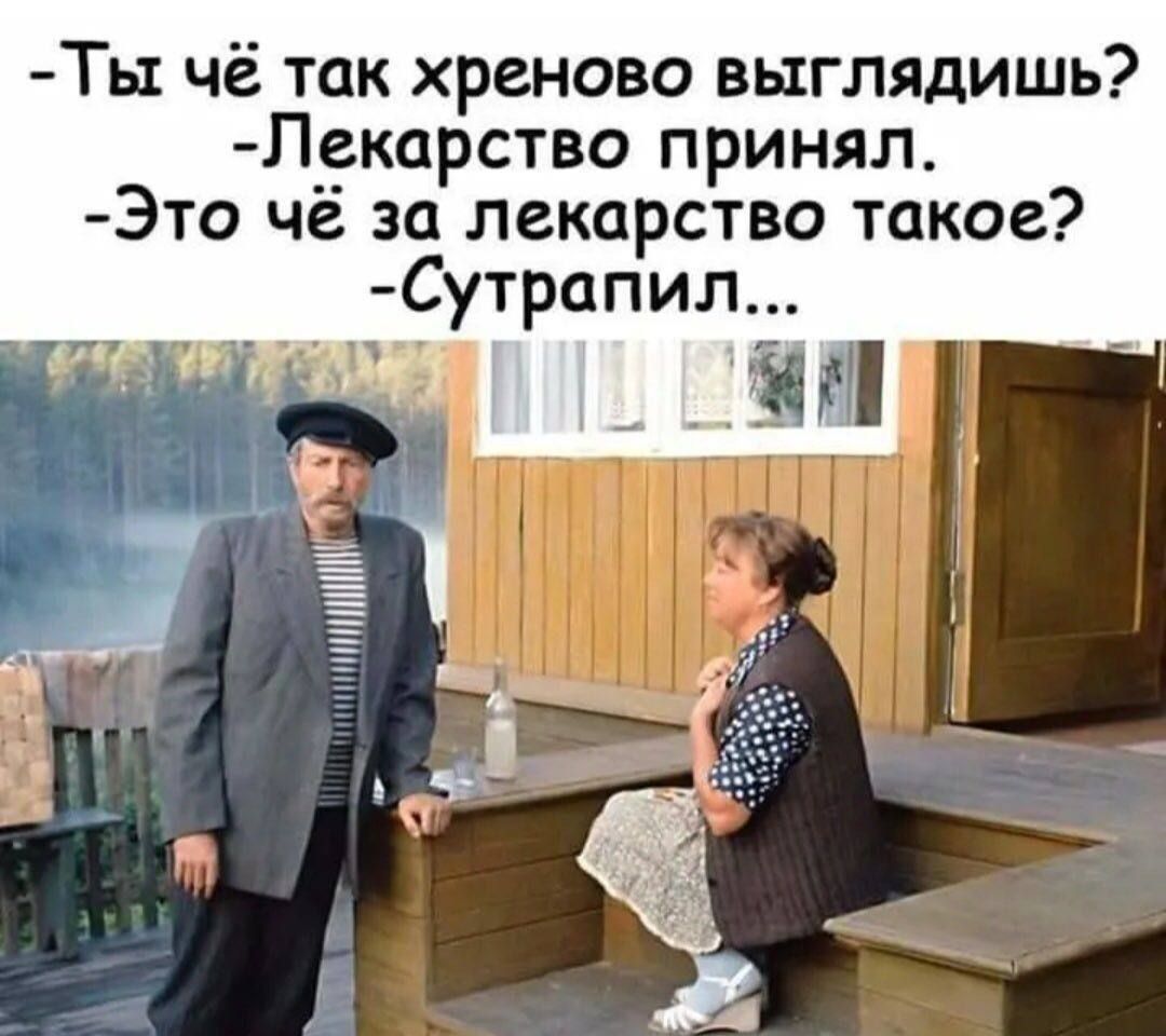 Ты чё так хреново выглядишь? - Лекарство принимал. - Это чё за лекарство такое? - Сутрапил...