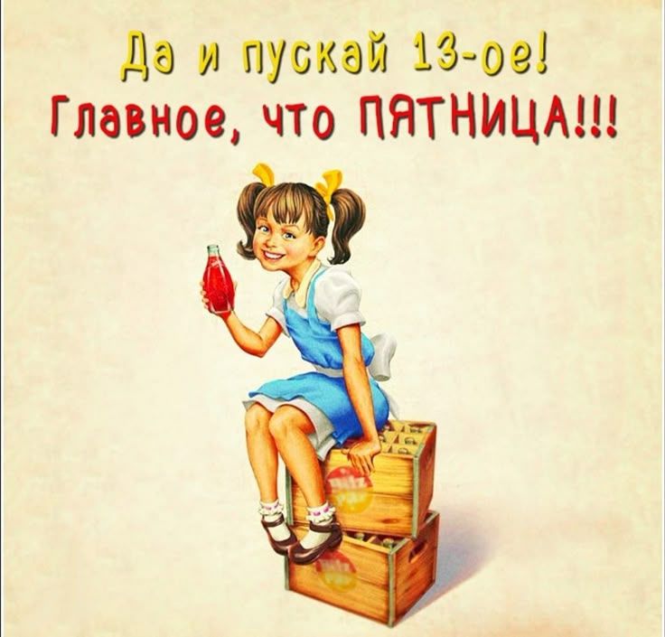 Да и пускай 13-ое! Главное, что ПЯТНИЦА!!!