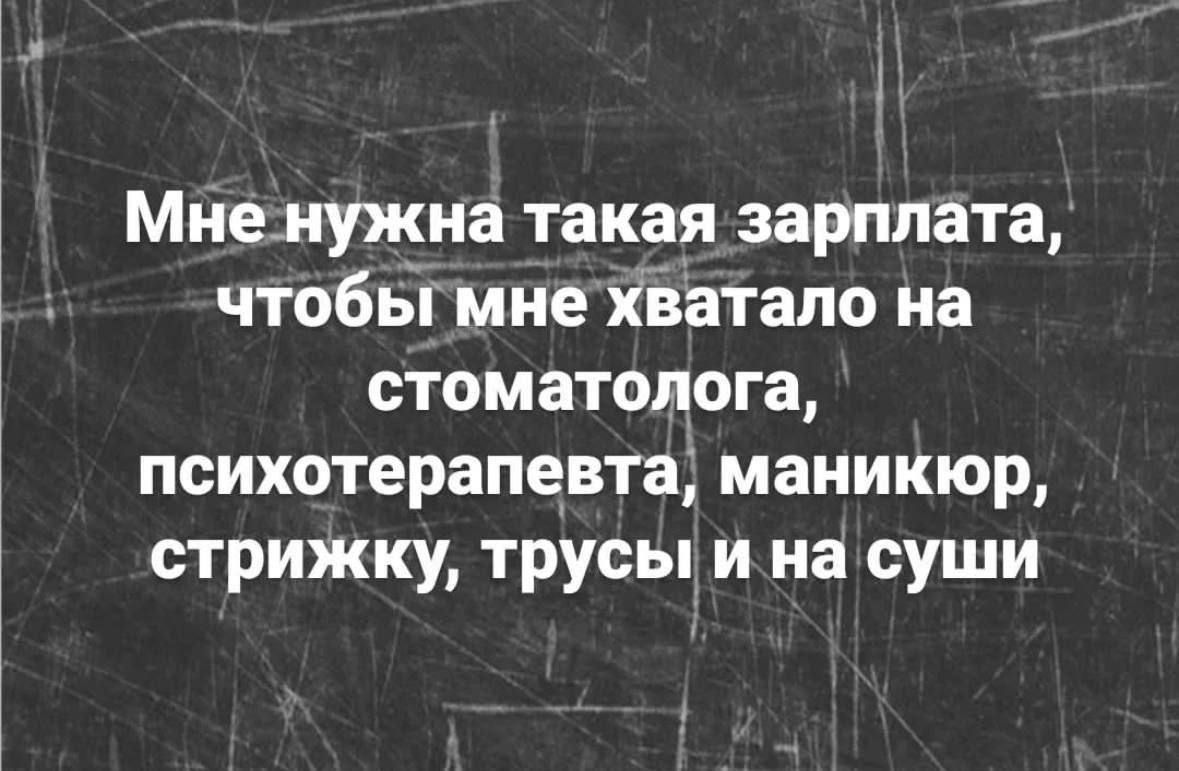 Мне нужна такая зарплата, чтобы мне хватало на стоматолога, психотерапевта, маникюр, стрижку, трусы и на суши