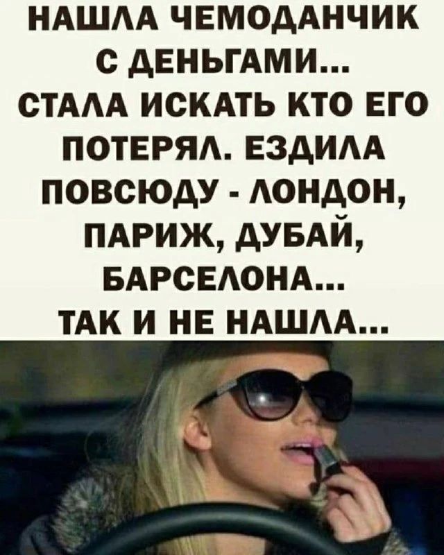 нашла чемоданчик с деньгами... стала искать кто его потерял. ездила повсюду - лондон, париж, дубай, барселона... так и не нашла...