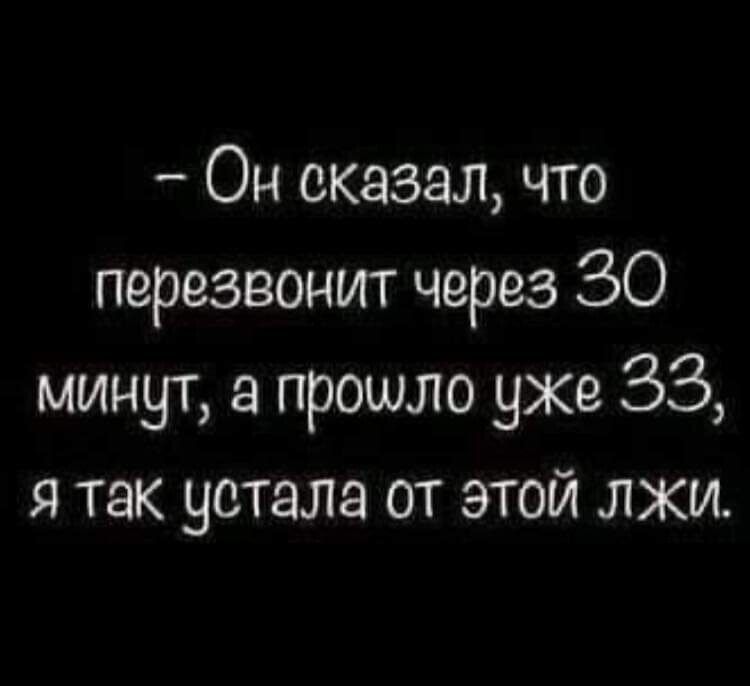 Он сказал что перезвонит через 30 минут а прошло уже 33 я так устала от этой лжи