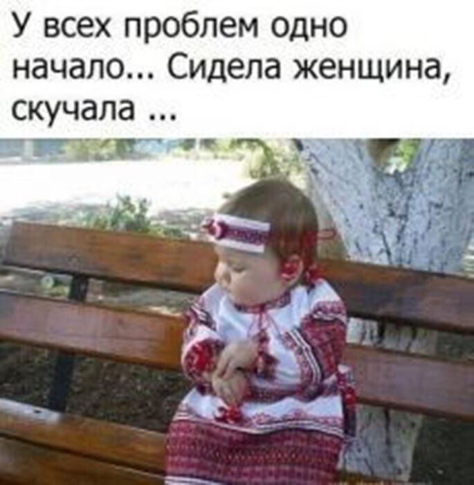 У всех проблем одно начало Сидела женщина скучала