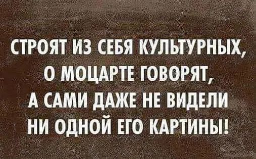 СТРОЯТ ИЗ СЕБЯ КУЛЬТУРНЫХ О МОЦАРТЕ ГОВОРЯТ А САМИ дАЖЕ НЕ ВИДЕЛИ НИ ОДНОЙ ЕГО КАРТИНЫ