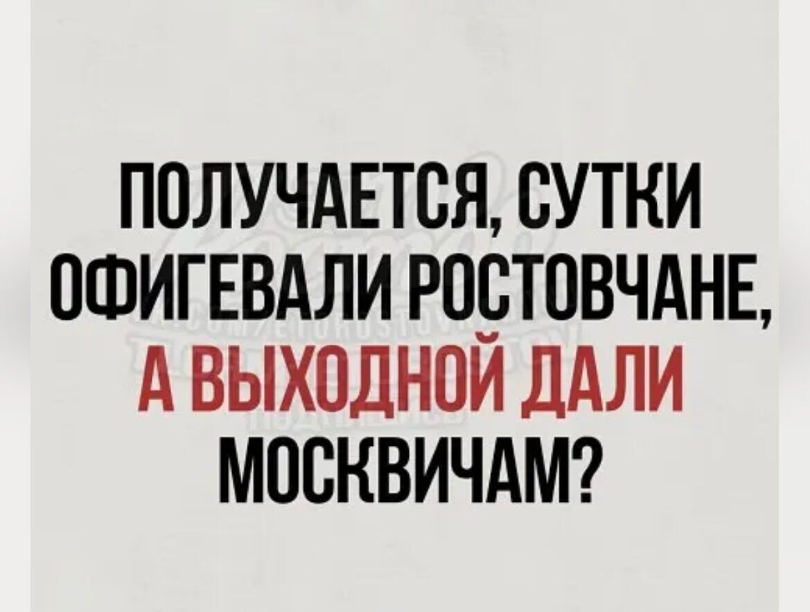 ПОЛУЧАЕТСЯ СУТКИ ОФИГЕВАЛИ РПБТОВЧАНЕ А ВЫХОДНОИ дАЛИ МОСКВИЧАМ