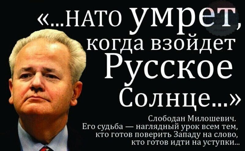 НАТО умр ет когда взоидет Русское Солнце Слободан Милпшевич Его судьба _ наглядный урок всем тем готпп поверить Западу на слпвв кто готов идти на уступки