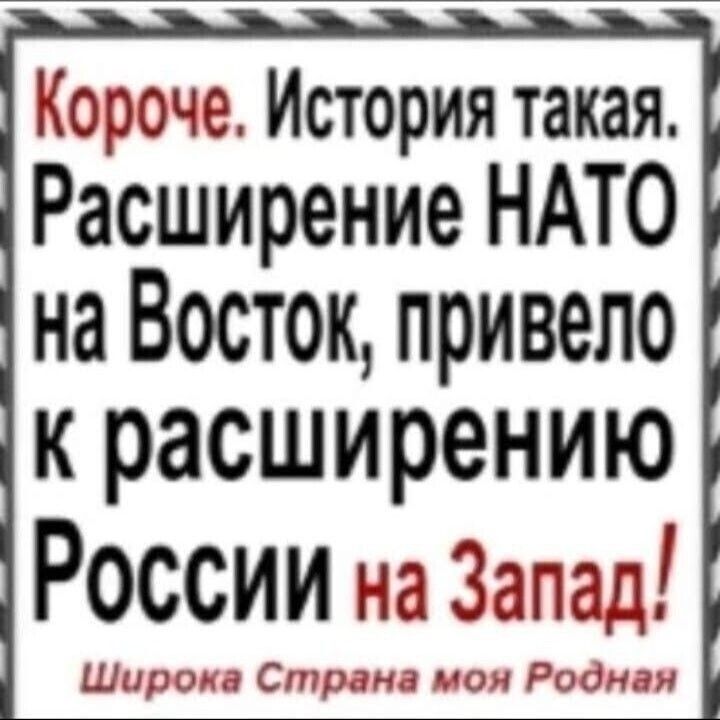 Короче История такая Расширение НАТО на Восток привело К расширению РОССИИ на Запад